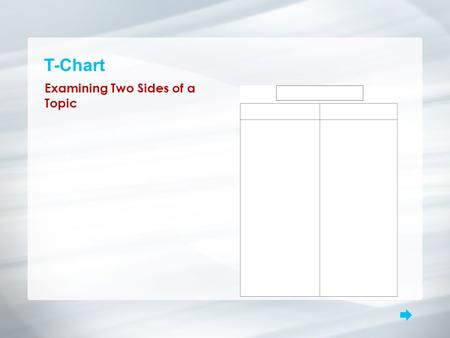 T-Chart Examining Two Sides of a Topic. T-Chart What is it? A T-chart examines two sides of a topic, such as pros and cons, advantages and disadvantages,