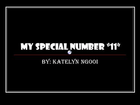 My special number “11” By: Katelyn Ngooi My Number is “11” I chose the number 11 because it is number 1 doubled. I chose the number 11 because it is.