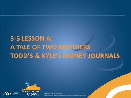3-5 LESSON A: A TALE OF TWO BROTHERS TODD’S & KYLE’S MONEY JOURNALS.