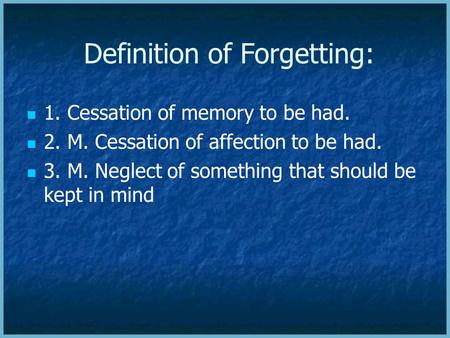 Definition of Forgetting: 1. Cessation of memory to be had. 2. M. Cessation of affection to be had. 3. M. Neglect of something that should be kept in.