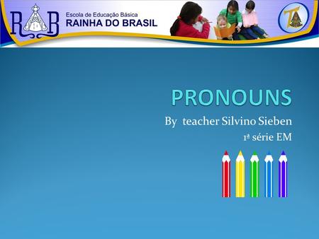 By teacher Silvino Sieben 1ª série EM. SUBJECT PRONOUNS THEY ARE THE PRONOUNS THAT SUBSTITUTE NOUNS AND ARE USUALLY THE SUBJECT OF A SENTENCE. MARY AND.