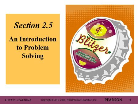 Copyright © 2013, 2009, 2006 Pearson Education, Inc. 1 1 Section 2.5 An Introduction to Problem Solving Copyright © 2013, 2009, 2006 Pearson Education,