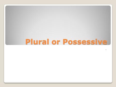 Plural or Possessive ..