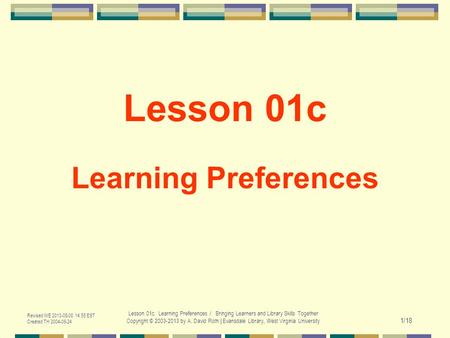 Revised WE 2013-05-08 14:55 EST Created TH 2004-06-24 Lesson 01c. Learning Preferences / Bringing Learners and Library Skills Together Copyright © 2003-2013.