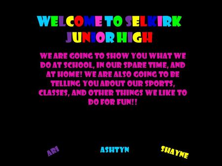 Welcome to Selkirk Junior High We are going to show you what we do at school, in our spare time, and at home! We are also going to be telling you about.