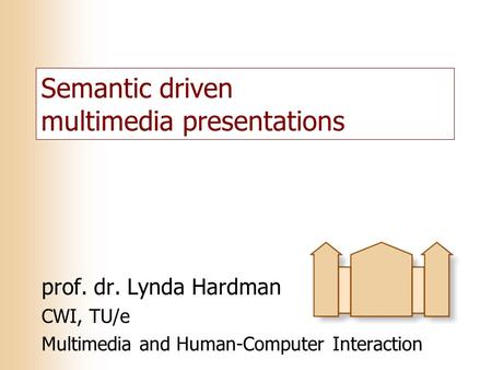 Semantic driven multimedia presentations prof. dr. Lynda Hardman CWI, TU/e Multimedia and Human-Computer Interaction.