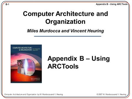 B-1 Appendix B - Using ARCTools Computer Architecture and Organization by M. Murdocca and V. Heuring © 2007 M. Murdocca and V. Heuring Computer Architecture.