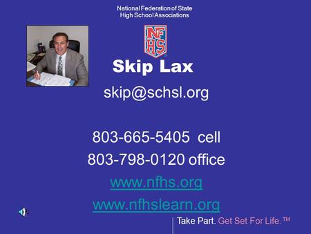 Take Part. Get Set For Life.™ National Federation of State High School Associations Skip Lax 803-665-5405 cell 803-798-0120 office