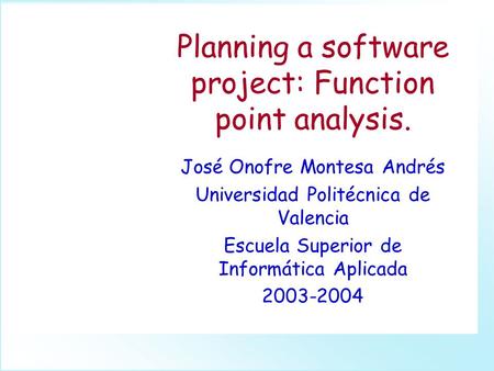 Planning a software project: Function point analysis. José Onofre Montesa Andrés Universidad Politécnica de Valencia Escuela Superior de Informática Aplicada.