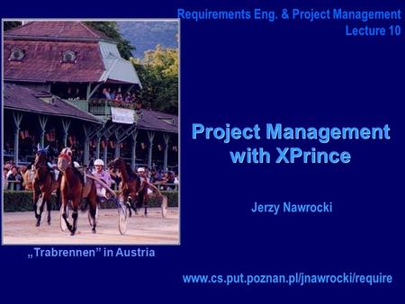 Project Management with XPrince www.cs.put.poznan.pl/jnawrocki/require Requirements Eng. & Project Management Lecture 10 Jerzy Nawrocki „Trabrennen” in.