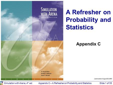 Appendix C – A Refresher on Probability and StatisticsSlide 1 of 33Simulation with Arena, 4 th ed. Appendix C A Refresher on Probability and Statistics.