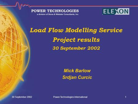 Power Technologies International30 September 20021 Load Flow Modelling Service Project results 30 September 2002 Mick Barlow Srdjan Curcic.