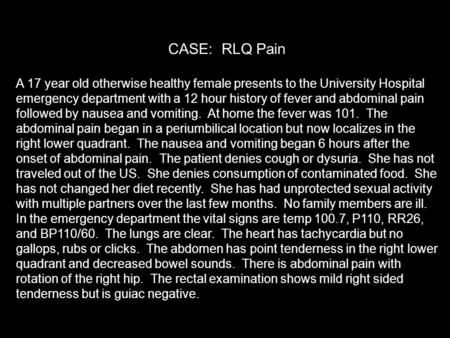 CASE: RLQ Pain A 17 year old otherwise healthy female presents to the University Hospital emergency department with a 12 hour history of fever and abdominal.