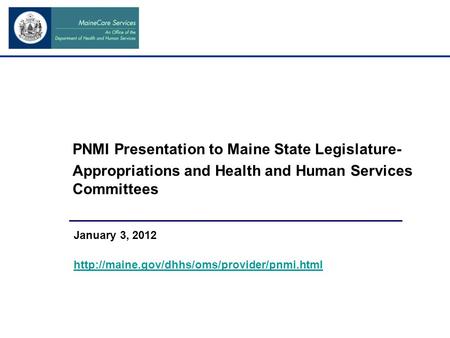 PNMI Presentation to Maine State Legislature- Appropriations and Health and Human Services Committees January 3, 2012