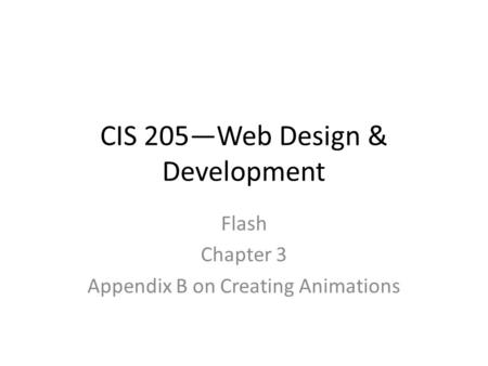 CIS 205—Web Design & Development Flash Chapter 3 Appendix B on Creating Animations.