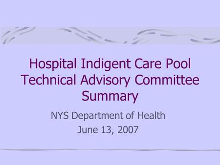 Hospital Indigent Care Pool Technical Advisory Committee Summary NYS Department of Health June 13, 2007.
