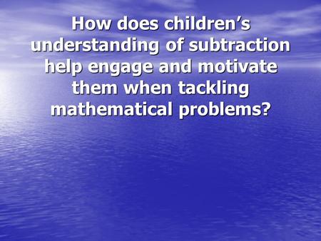 How does children’s understanding of subtraction help engage and motivate them when tackling mathematical problems?