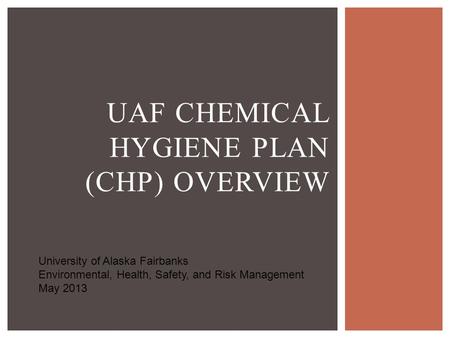UAF CHEMICAL HYGIENE PLAN (CHP) OVERVIEW University of Alaska Fairbanks Environmental, Health, Safety, and Risk Management May 2013.