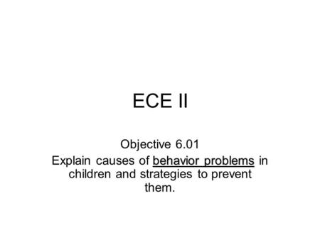 ECE II Objective 6.01 behavior problems Explain causes of behavior problems in children and strategies to prevent them.