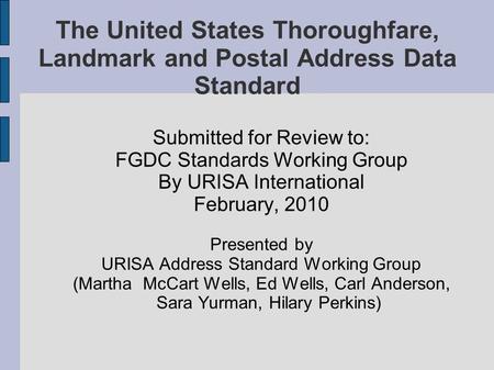The United States Thoroughfare, Landmark and Postal Address Data Standard Submitted for Review to: FGDC Standards Working Group By URISA International.