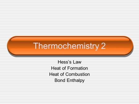 Thermochemistry 2 Hess’s Law Heat of Formation Heat of Combustion Bond Enthalpy.