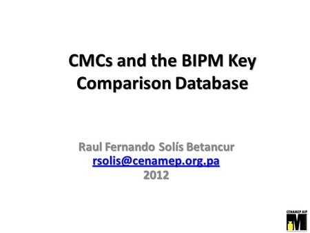 CMCs and the BIPM Key Comparison Database Raul Fernando Solís Betancur 2012.