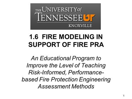 1.6 FIRE MODELING IN SUPPORT OF FIRE PRA An Educational Program to Improve the Level of Teaching Risk-Informed, Performance- based Fire Protection Engineering.