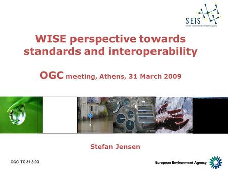 OGC TC 31.3.09 WISE perspective towards standards and interoperability OGC meeting, Athens, 31 March 2009 Stefan Jensen.