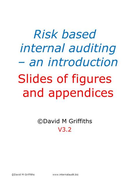 Risk based internal auditing – an introduction Slides of figures and appendices ©David M Griffiths V3.2 ©David M Griffithswww.internalaudit.biz.