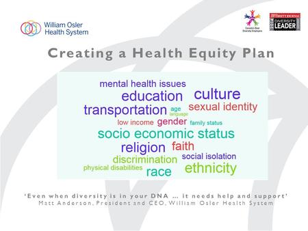 Creating a Health Equity Plan ‘Even when diversity is in your DNA … it needs help and support’ Matt Anderson, President and CEO, William Osler Health System.