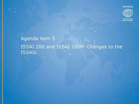 Agenda item 5 ISSAI 200 and ISSAI 1000- Changes to the ISSAIs.