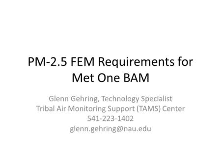 PM-2.5 FEM Requirements for Met One BAM Glenn Gehring, Technology Specialist Tribal Air Monitoring Support (TAMS) Center 541-223-1402