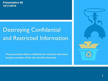 Destroying Confidential and Restricted Information Presentation #3 12/11/2014 This presentation defines confidential and restricted information and gives.