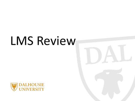 LMS Review. June 3, 2014 | presented by Jane Smith PRESENTATION TITLE Current Environment Since the inception of the LMS, Dalhousie University has used.