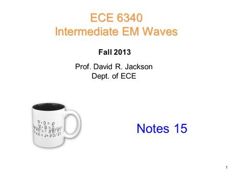 Prof. David R. Jackson Dept. of ECE Fall 2013 Notes 15 ECE 6340 Intermediate EM Waves 1.