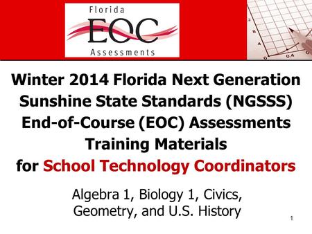 Winter 2014 Florida Next Generation Sunshine State Standards (NGSSS) End-of-Course (EOC) Assessments Training Materials for School Technology Coordinators.