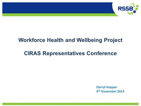 Workforce Health and Wellbeing Project CIRAS Representatives Conference Darryl Hopper 4 th November 2013.