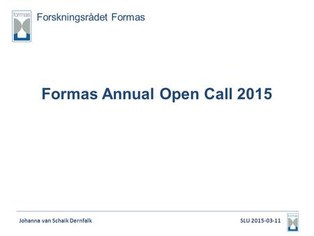 Forskningsrådet Formas Formas Annual Open Call 2015 Johanna van Schaik Dernfalk SLU 2015-03-11.