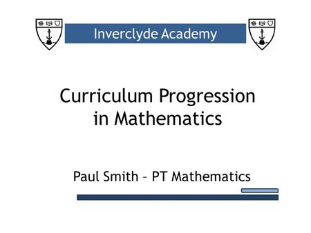 Curriculum Progression in Mathematics Inverclyde Academy Paul Smith – PT Mathematics.