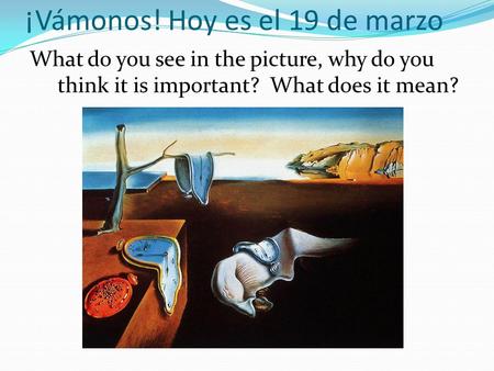 ¡Vámonos! Hoy es el 19 de marzo What do you see in the picture, why do you think it is important? What does it mean?