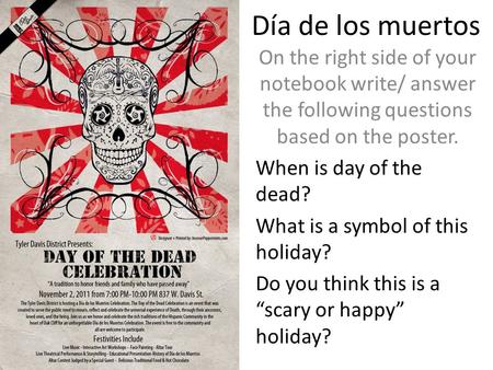Día de los muertos On the right side of your notebook write/ answer the following questions based on the poster. When is day of the dead? What is a symbol.