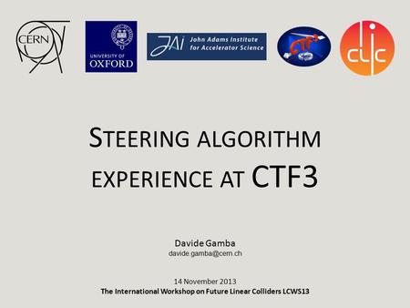 S TEERING ALGORITHM EXPERIENCE AT CTF3 Davide Gamba 14 November 2013 The International Workshop on Future Linear Colliders LCWS13.