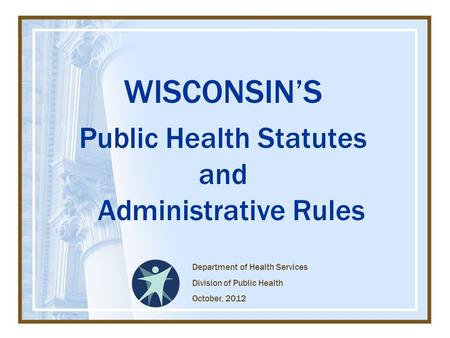 WISCONSIN’S Public Health Statutes and Administrative Rules Department of Health Services Division of Public Health October, 2012.