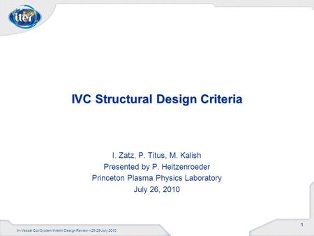 1 In-Vessel Coil System Interim Design Review – 26-29 July 2010 IVC Structural Design Criteria I. Zatz, P. Titus, M. Kalish Presented by P. Heitzenroeder.