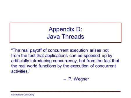 ©SoftMoore ConsultingSlide 1 Appendix D: Java Threads The real payoff of concurrent execution arises not from the fact that applications can be speeded.