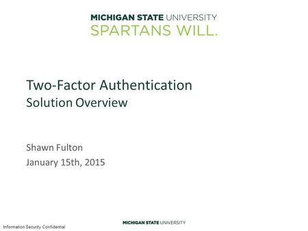 Information Security Confidential Two-Factor Authentication Solution Overview Shawn Fulton January 15th, 2015.