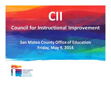 CII Council for Instructional Improvement San Mateo County Office of Education Friday, May 9, 2014.
