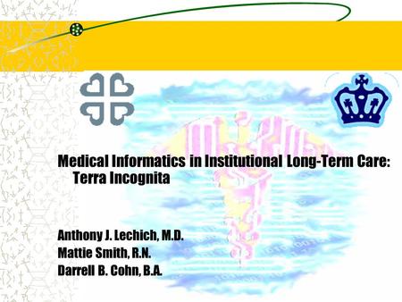 Medical Informatics in Institutional Long-Term Care: Terra Incognita Anthony J. Lechich, M.D. Mattie Smith, R.N. Darrell B. Cohn, B.A.