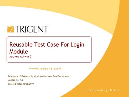 Reusable Test Case For Login Module Author: Ashwin C Reference: Q-Patterns by Vipul Kocher from PureTesting.com Version No: 1.0 Created Date: 02/08/2007.