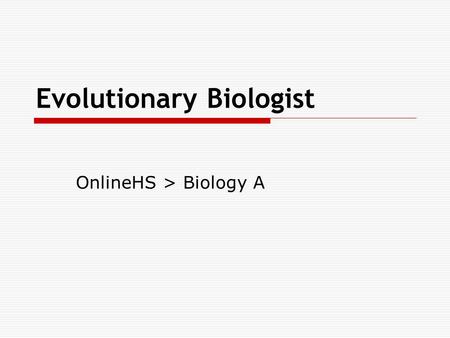 Evolutionary Biologist OnlineHS > Biology A. Overview  View this PowerPoint and record the items in your journal.  Read the Evolutionary Biologist Interview.